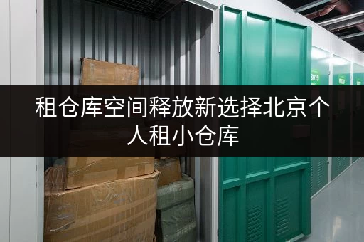 租仓库空间释放新选择北京个人租小仓库，为品质生活添彩