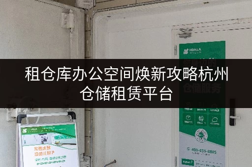 租仓库办公空间焕新攻略杭州仓储租赁平台，轻松释放办公空间压力