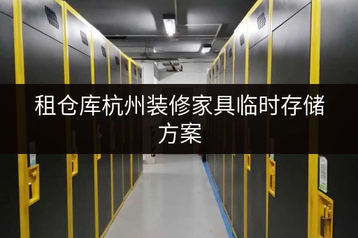 租仓库杭州装修家具临时存储方案,告别搬家烦恼 租仓库杭州装修家具临时存储方案,告别搬家烦恼