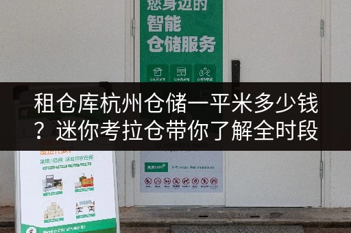 租仓库杭州仓储一平米多少钱?迷你考拉仓带你了解全时段服务与便利性 租仓库杭州仓储一平米多少钱?迷你考拉仓带你了解全时段服务与便利性