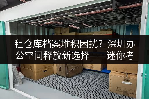 租仓库档案堆积困扰？深圳办公空间释放新选择——迷你考拉仓