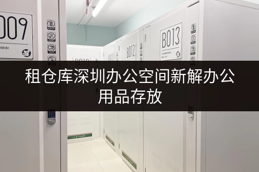 租仓库深圳办公空间新解办公用品存放,迷你考拉仓助您省心 租仓库深圳办公空间新解办公用品存放,迷你考拉仓助您省心