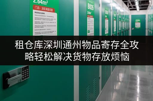 租仓库深圳通州物品寄存全攻略轻松解决货物存放烦恼 租仓库深圳通州物品寄存全攻略轻松解决货物存放烦恼