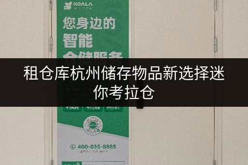 租仓库杭州储存物品新选择迷你考拉仓,让存取更便捷,服务更贴心 租仓库杭州储存物品新选择迷你考拉仓,让存取更便捷,服务更贴心