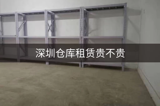 深圳仓库租赁贵不贵，深圳仓库租赁价格
