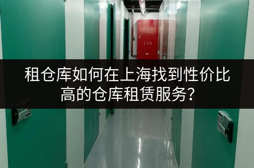 租仓库如何在上海找到性价比高的仓库租赁服务? 租仓库如何在上海找到性价比高的仓库租赁服务?