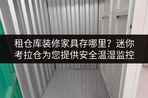 租仓库装修家具存哪里？迷你考拉仓为您提供安全温湿监控解决方案