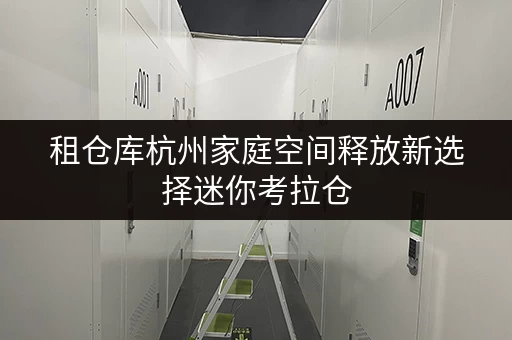 租仓库杭州家庭空间释放新选择迷你考拉仓,品质生活从此不同 租仓库杭州家庭空间释放新选择迷你考拉仓,品质生活从此不同