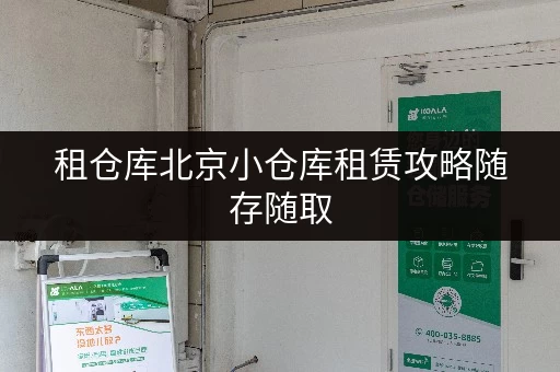 租仓库北京小仓库租赁攻略随存随取,便捷无忧 租仓库北京小仓库租赁攻略随存随取,便捷无忧