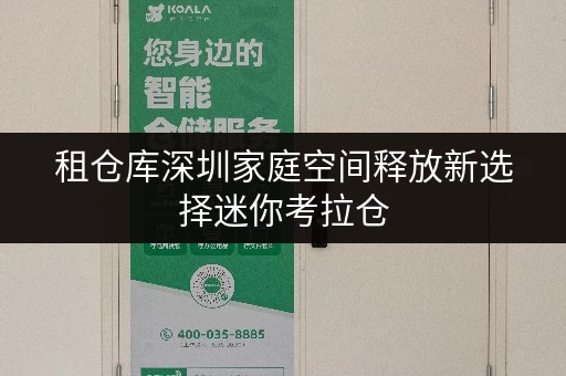 租仓库深圳家庭空间释放新选择迷你考拉仓，释放家，享受品质生活
