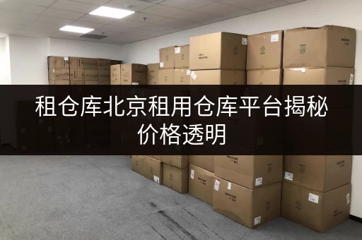 租仓库北京租用仓库平台揭秘价格透明，教你省钱小技巧！