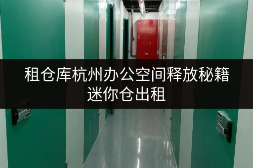 租仓库杭州办公空间释放秘籍迷你仓出租,让办公用品存放不再头疼 租仓库杭州办公空间释放秘籍迷你仓出租,让办公用品存放不再头疼