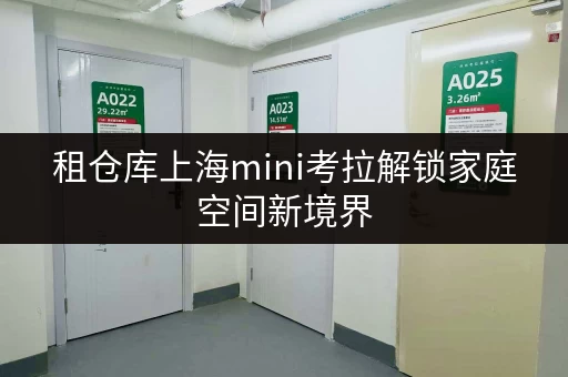 租仓库上海mini考拉解锁家庭空间新境界,品质生活从此开始 租仓库上海mini考拉解锁家庭空间新境界,品质生活从此开始