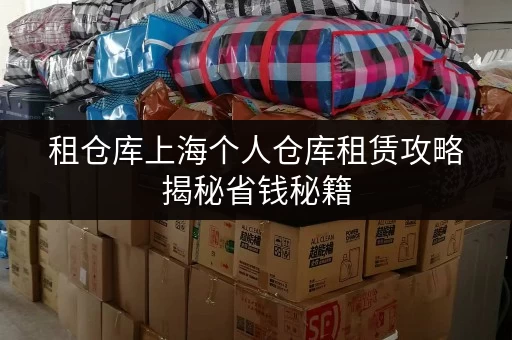 租仓库上海个人仓库租赁攻略揭秘省钱秘籍,让存储更明智! 租仓库上海个人仓库租赁攻略揭秘省钱秘籍,让存储更明智!