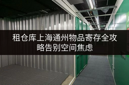 租仓库上海通州物品寄存全攻略告别空间焦虑,省心存储新选择 租仓库上海通州物品寄存全攻略告别空间焦虑,省心存储新选择
