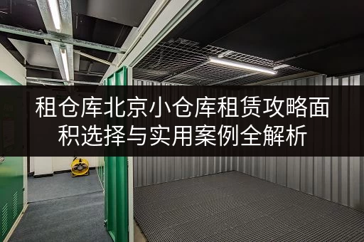 租仓库北京小仓库租赁攻略面积选择与实用案例全解析，迷你考拉仓助您省心储物