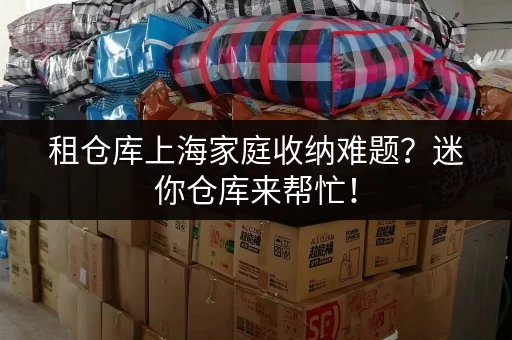 租仓库上海家庭收纳难题？迷你仓库来帮忙！