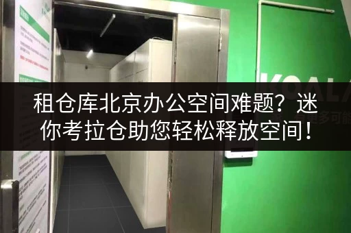 租仓库北京办公空间难题?迷你考拉仓助您轻松释放空间! 租仓库北京办公空间难题?迷你考拉仓助您轻松释放空间!