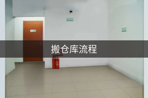 搬仓库流程，仓储公司搬家流程