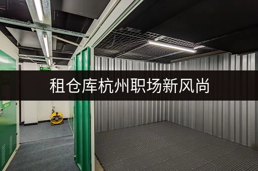 租仓库杭州职场新风尚,迷你仓助你释放办公空间 租仓库杭州职场新风尚,迷你仓助你释放办公空间