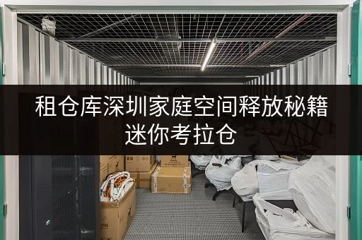 租仓库深圳家庭空间释放秘籍迷你考拉仓，品质生活新选择