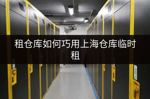 租仓库如何巧用上海仓库临时租，轻松释放办公空间