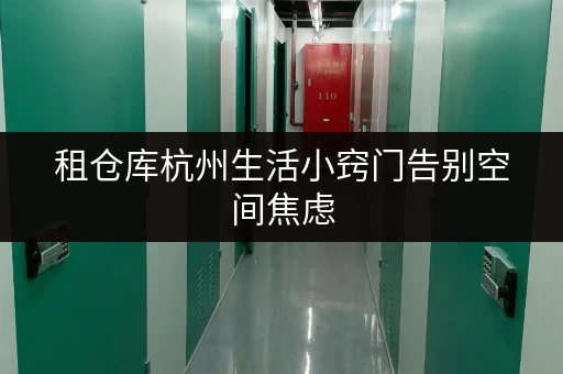 租仓库杭州生活小窍门告别空间焦虑,杭州寄存仓库助力设备工具随存随取 租仓库杭州生活小窍门告别空间焦虑,杭州寄存仓库助力设备工具随存随取