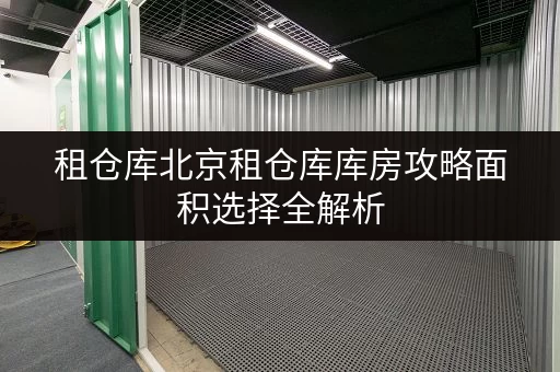 租仓库北京租仓库库房攻略面积选择全解析,实用案例分享 租仓库北京租仓库库房攻略面积选择全解析,实用案例分享