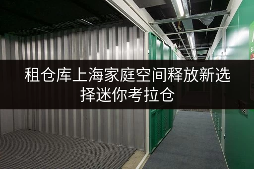 租仓库上海家庭空间释放新选择迷你考拉仓,品质生活空间延伸 租仓库上海家庭空间释放新选择迷你考拉仓,品质生活空间延伸