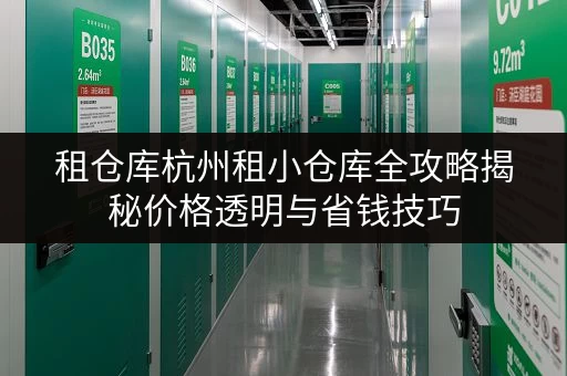 租仓库杭州租小仓库全攻略揭秘价格透明与省钱技巧 租仓库杭州租小仓库全攻略揭秘价格透明与省钱技巧