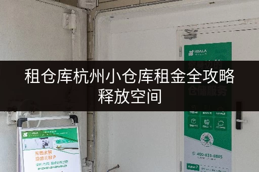 租仓库杭州小仓库租金全攻略释放空间,提升生活品质 租仓库杭州小仓库租金全攻略释放空间,提升生活品质