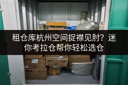 租仓库杭州空间捉襟见肘？迷你考拉仓帮你轻松选仓，巧用空间！