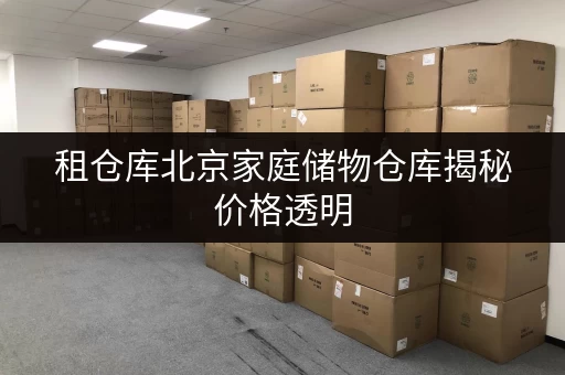 租仓库北京家庭储物仓库揭秘价格透明,轻松省下“储物费” 租仓库北京家庭储物仓库揭秘价格透明,轻松省下“储物费”