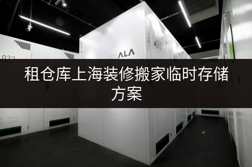 租仓库上海装修搬家临时存储方案，迷你考拉仓为您解忧！