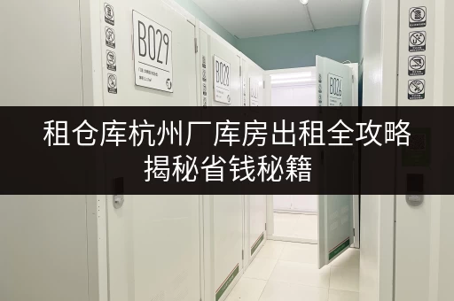 租仓库杭州厂库房出租全攻略揭秘省钱秘籍,透明价格大揭秘! 租仓库杭州厂库房出租全攻略揭秘省钱秘籍,透明价格大揭秘!