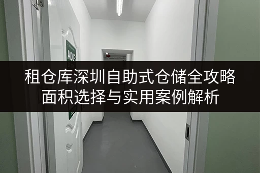 租仓库深圳自助式仓储全攻略面积选择与实用案例解析 租仓库深圳自助式仓储全攻略面积选择与实用案例解析