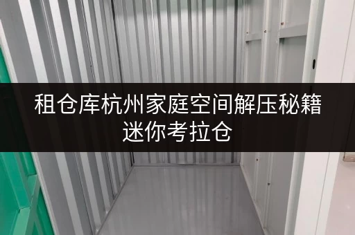 租仓库杭州家庭空间解压秘籍迷你考拉仓,释放空间,提升生活品质 租仓库杭州家庭空间解压秘籍迷你考拉仓,释放空间,提升生活品质