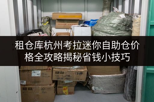 租仓库杭州考拉迷你自助仓价格全攻略揭秘省钱小技巧 租仓库杭州考拉迷你自助仓价格全攻略揭秘省钱小技巧