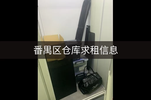 番禺区仓库求租信息，广州番禺迷你仓库出租
