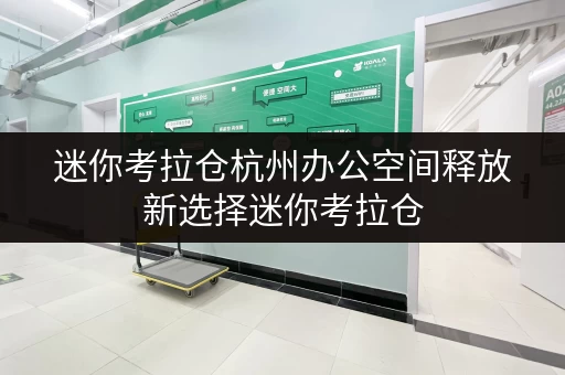 迷你考拉仓杭州办公空间释放新选择迷你考拉仓,让办公用品存放不再烦恼 迷你考拉仓杭州办公空间释放新选择迷你考拉仓,让办公用品存放不再烦恼