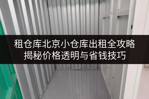 租仓库北京小仓库出租全攻略揭秘价格透明与省钱技巧 租仓库北京小仓库出租全攻略揭秘价格透明与省钱技巧