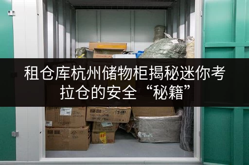 租仓库杭州储物柜揭秘迷你考拉仓的安全“秘籍”,让你的物品安心“栖息” 租仓库杭州储物柜揭秘迷你考拉仓的安全“秘籍”,让你的物品安心“栖息”