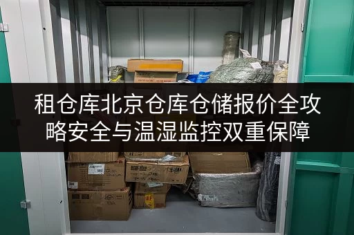租仓库北京仓库仓储报价全攻略安全与温湿监控双重保障