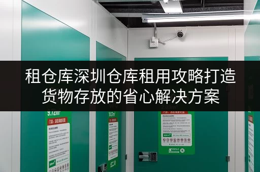 租仓库深圳仓库租用攻略打造货物存放的省心解决方案