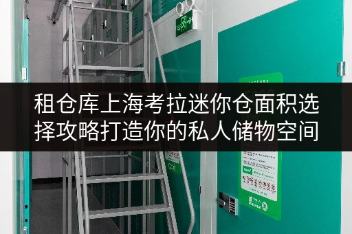 租仓库上海考拉迷你仓面积选择攻略打造你的私人储物空间