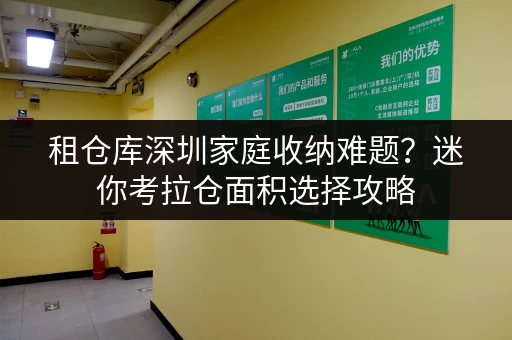 租仓库深圳家庭收纳难题？迷你考拉仓面积选择攻略，告别空间焦虑！