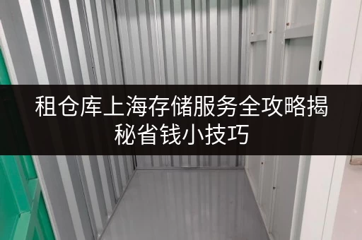 租仓库上海存储服务全攻略揭秘省钱小技巧,让您的存储无忧又实惠 租仓库上海存储服务全攻略揭秘省钱小技巧,让您的存储无忧又实惠