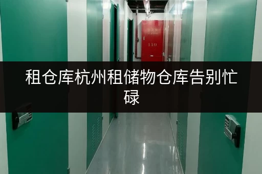租仓库杭州租储物仓库告别忙碌，尽享便捷全时段服务