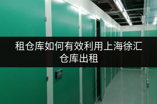租仓库如何有效利用上海徐汇仓库出租，释放办公空间？