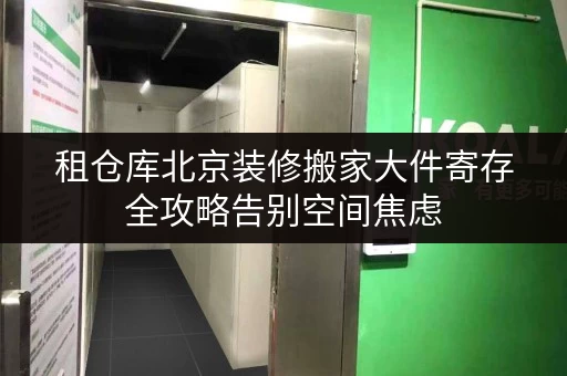 租仓库北京装修搬家大件寄存全攻略告别空间焦虑,轻松应对搬家季 租仓库北京装修搬家大件寄存全攻略告别空间焦虑,轻松应对搬家季